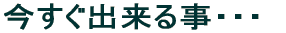 今すぐ出来る事